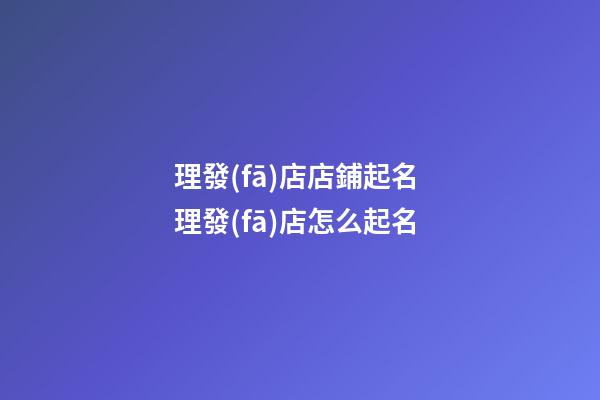 理發(fā)店店鋪起名 理發(fā)店怎么起名-第1張-店鋪起名-玄機(jī)派
